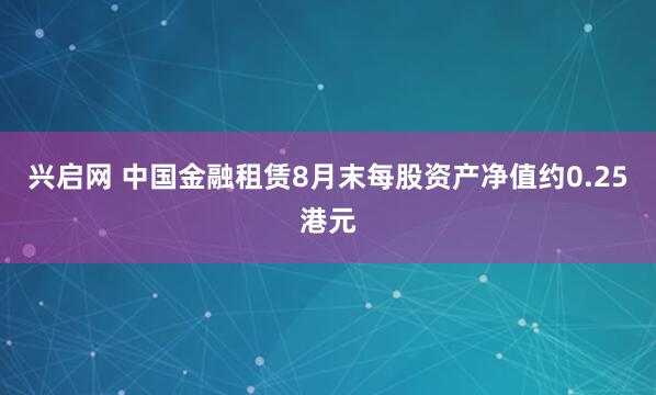 兴启网 中国金融租赁8月末每股资产净值约0.25港元