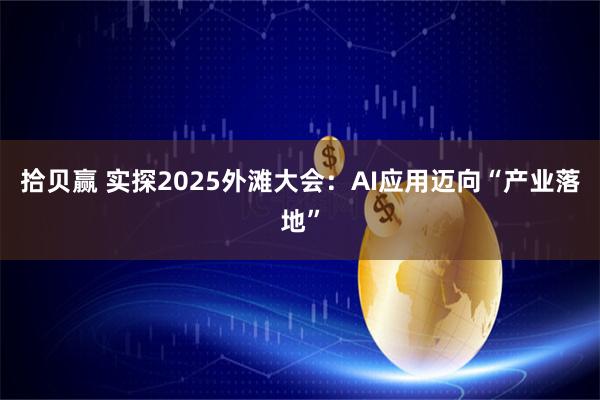 拾贝赢 实探2025外滩大会：AI应用迈向“产业落地”