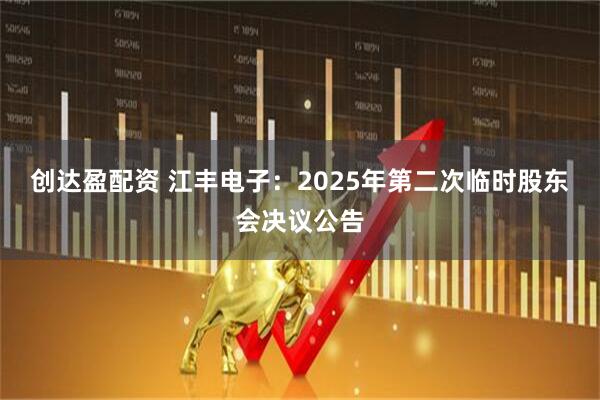 创达盈配资 江丰电子：2025年第二次临时股东会决议公告