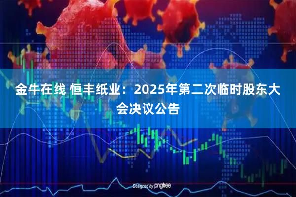 金牛在线 恒丰纸业：2025年第二次临时股东大会决议公告