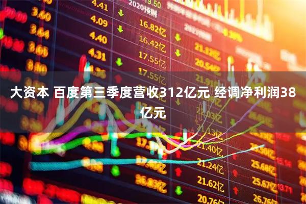 大资本 百度第三季度营收312亿元 经调净利润38亿元