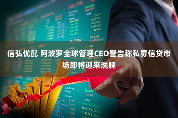 信弘优配 阿波罗全球管理CEO警告称私募信贷市场即将迎来洗牌