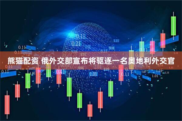 熊猫配资 俄外交部宣布将驱逐一名奥地利外交官