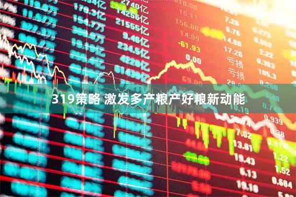 319策略 激发多产粮产好粮新动能